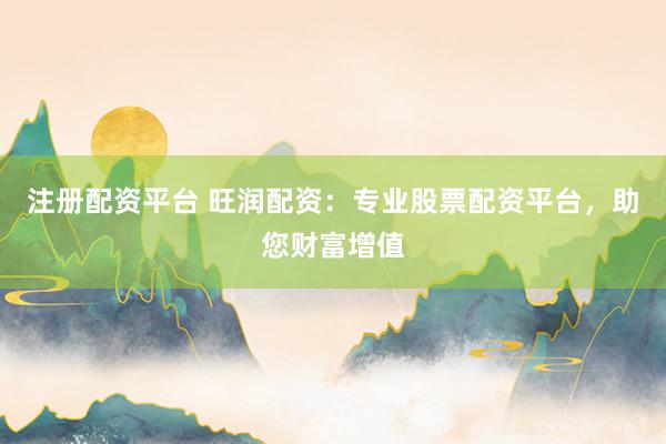 注册配资平台 旺润配资：专业股票配资平台，助您财富增值