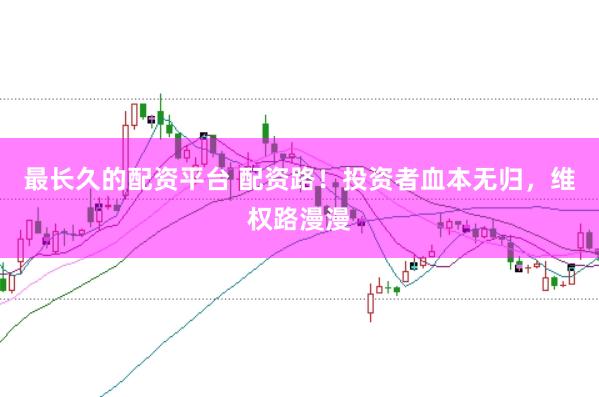 最长久的配资平台 配资路！投资者血本无归，维权路漫漫