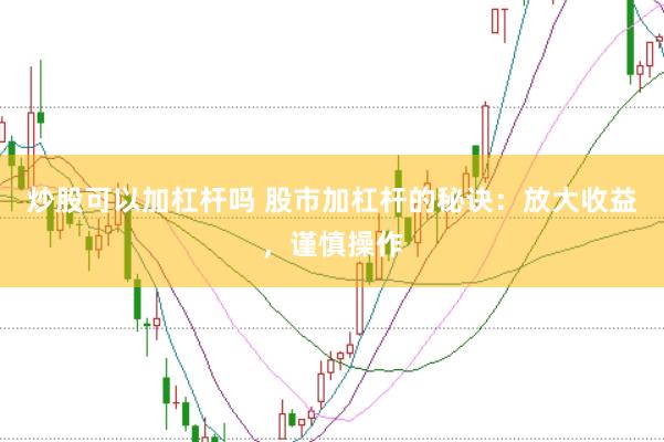 炒股可以加杠杆吗 股市加杠杆的秘诀：放大收益，谨慎操作