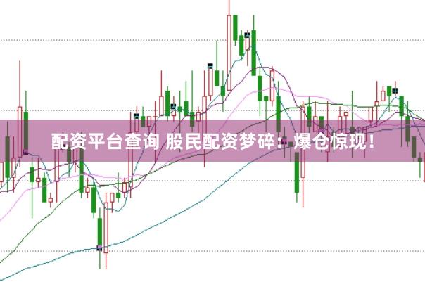 配资平台查询 股民配资梦碎：爆仓惊现！