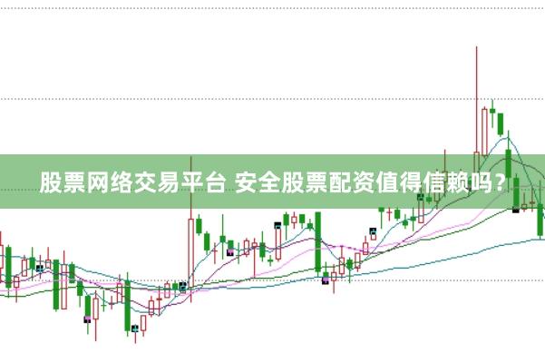 股票网络交易平台 安全股票配资值得信赖吗？