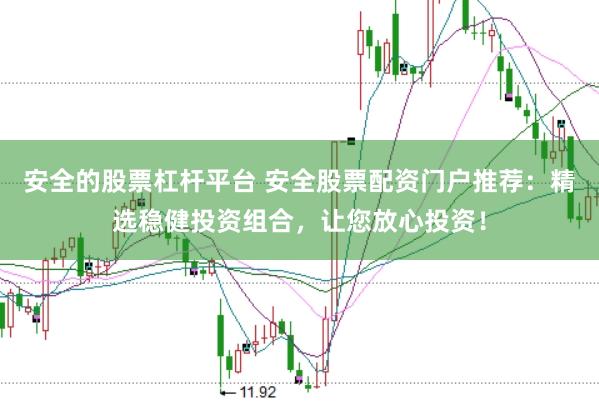 安全的股票杠杆平台 安全股票配资门户推荐：精选稳健投资组合，让您放心投资！