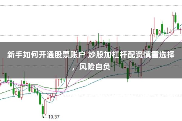 新手如何开通股票账户 炒股加杠杆配资慎重选择，风险自负