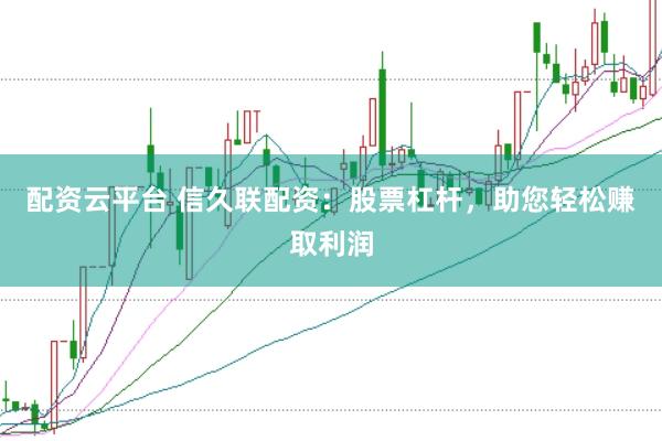 配资云平台 信久联配资：股票杠杆，助您轻松赚取利润