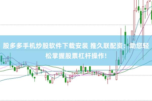 股多多手机炒股软件下载安装 推久联配资：助您轻松掌握股票杠杆操作!
