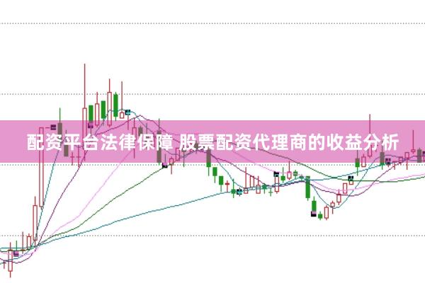 配资平台法律保障 股票配资代理商的收益分析