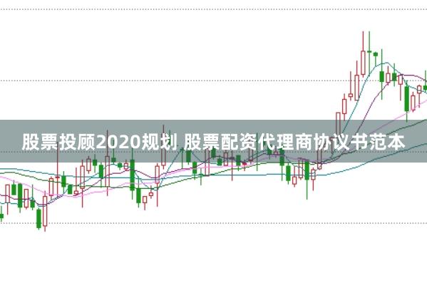 股票投顾2020规划 股票配资代理商协议书范本