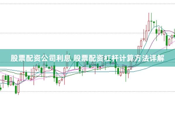 股票配资公司利息 股票配资杠杆计算方法详解