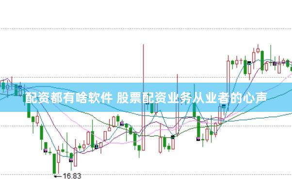 配资都有啥软件 股票配资业务从业者的心声