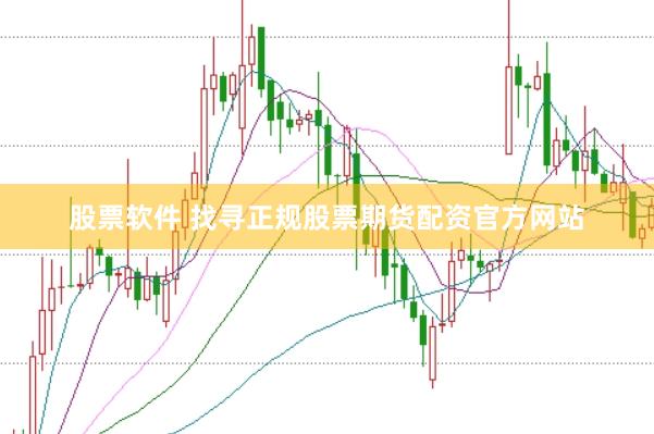 股票软件 找寻正规股票期货配资官方网站