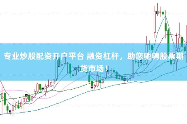 专业炒股配资开户平台 融资杠杆，助您驰骋股票期货市场！