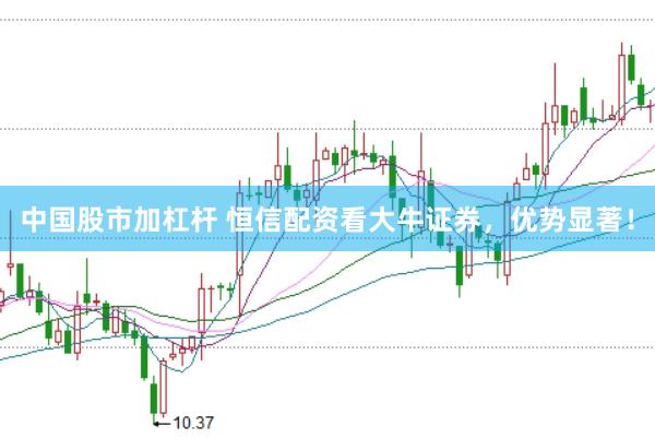 中国股市加杠杆 恒信配资看大牛证券，优势显著！