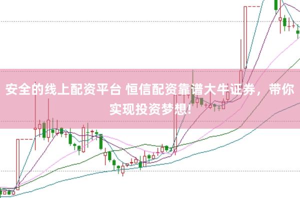 安全的线上配资平台 恒信配资靠谱大牛证券，带你实现投资梦想!