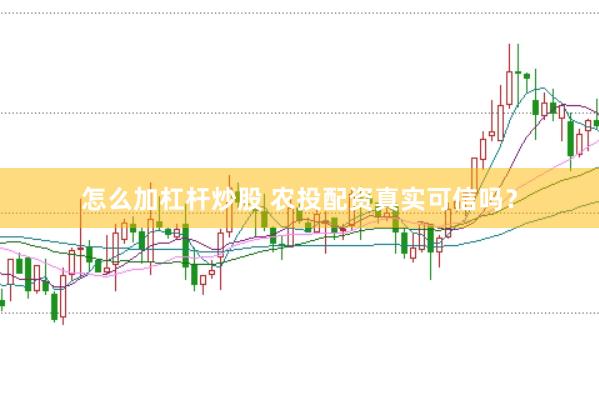 怎么加杠杆炒股 农投配资真实可信吗？