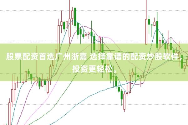 股票配资首选广州浙嘉 选择靠谱的配资炒股软件，投资更轻松。