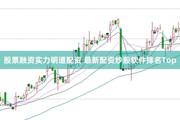 股票融资实力明道配资 最新配资炒股软件排名Top