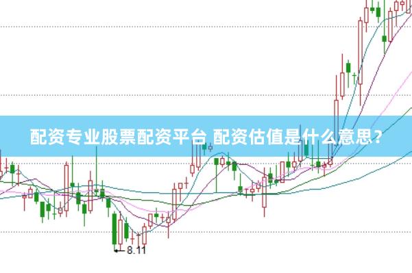 配资专业股票配资平台 配资估值是什么意思？