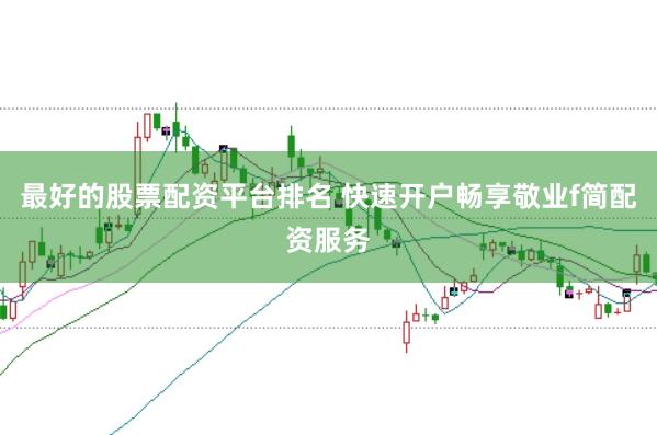 最好的股票配资平台排名 快速开户畅享敬业f简配资服务