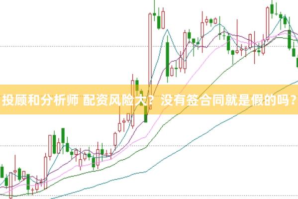 投顾和分析师 配资风险大？没有签合同就是假的吗？