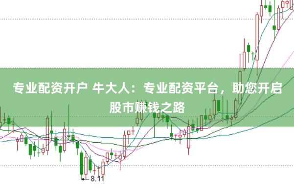 专业配资开户 牛大人：专业配资平台，助您开启股市赚钱之路