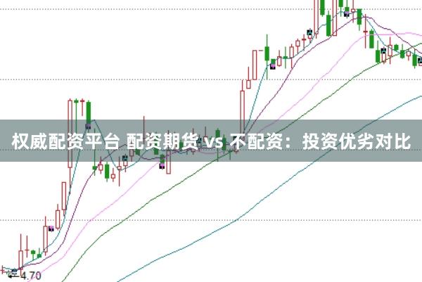 权威配资平台 配资期货 vs 不配资：投资优劣对比