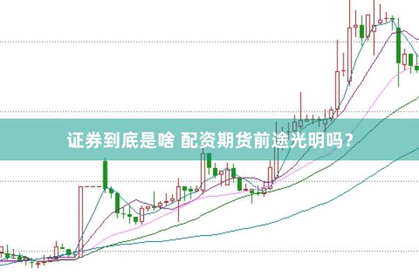 证券到底是啥 配资期货前途光明吗？
