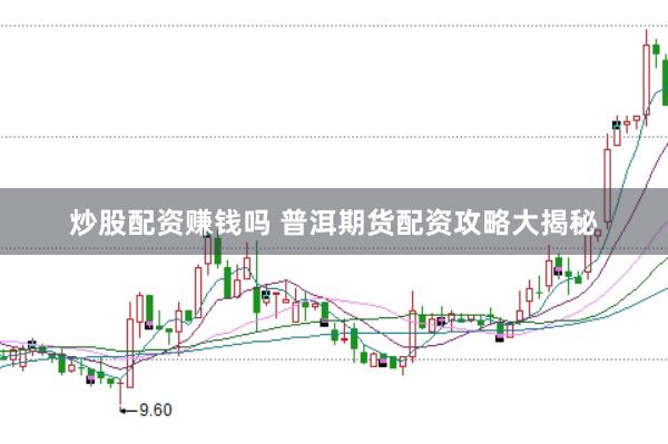 炒股配资赚钱吗 普洱期货配资攻略大揭秘