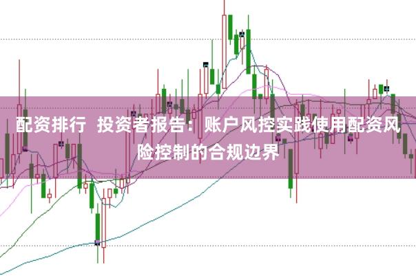 配资排行  投资者报告：账户风控实践使用配资风险控制的合规边界