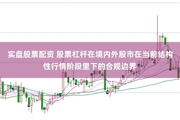 实盘股票配资 股票杠杆在境内外股市在当前结构性行情阶段里下的合规边界