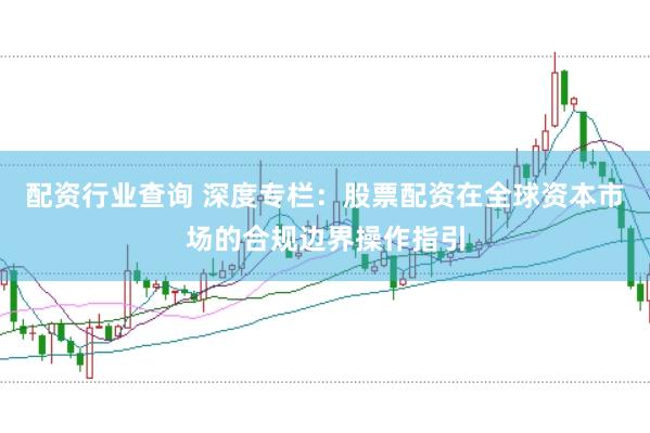 配资行业查询 深度专栏：股票配资在全球资本市场的合规边界操作指引