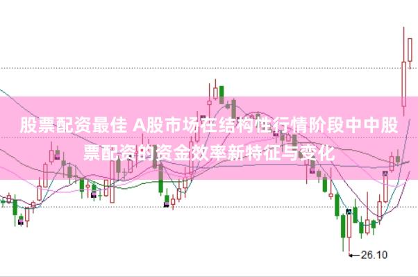 股票配资最佳 A股市场在结构性行情阶段中中股票配资的资金效率新特征与变化