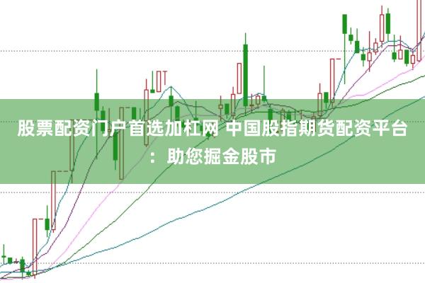 股票配资门户首选加杠网 中国股指期货配资平台：助您掘金股市