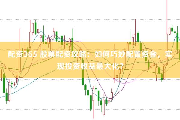 配资365 股票配资攻略：如何巧妙配置资金，实现投资收益最大化？
