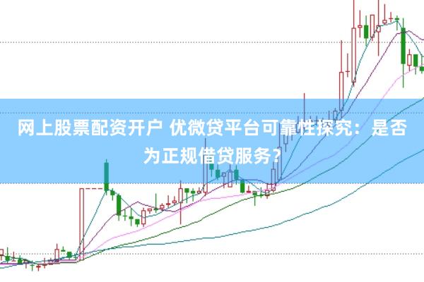 网上股票配资开户 优微贷平台可靠性探究：是否为正规借贷服务？