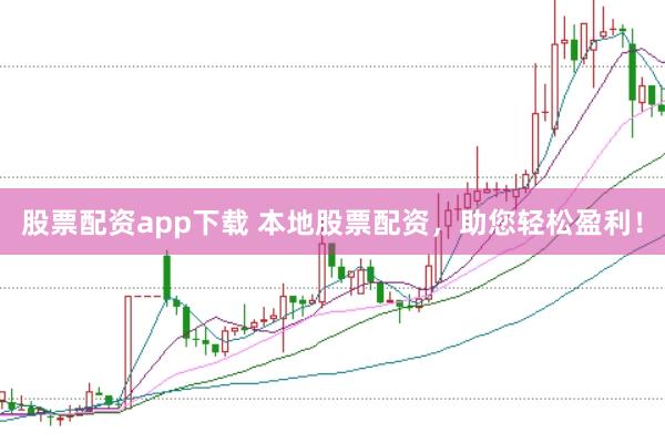 股票配资app下载 本地股票配资，助您轻松盈利！